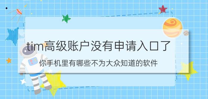 tim高级账户没有申请入口了 你手机里有哪些不为大众知道的软件？